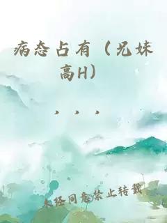 病態(tài)占有（兄妹高H）